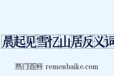 晨起见雪忆山居反义词是什么意思的图片